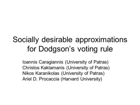Socially desirable approximations for Dodgson’s voting rule Ioannis Caragiannis (University of Patras) Christos Kaklamanis (University of Patras) Nikos.