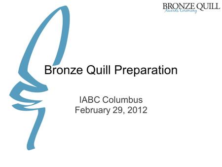 Bronze Quill Preparation IABC Columbus February 29, 2012.