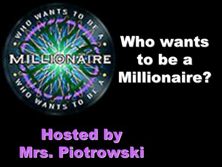 Who wants to be a Millionaire? Hosted by Mrs. Piotrowski.