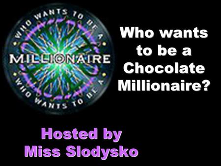 Who wants to be a Chocolate Millionaire? Hosted by Miss Slodysko.