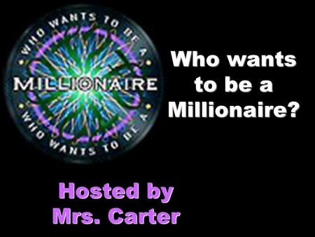 Who wants to be a Millionaire? Hosted by Mrs. Carter.