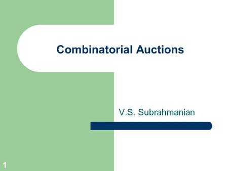 1 Combinatorial Auctions V.S. Subrahmanian. Fall 2002, © V.S. Subrahmanian 2 Motivation Bidders can bid on a set of items. The auctioneer can select a.