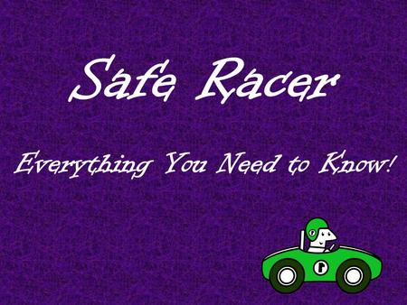 Safe Racer Everything You Need to Know !. Safe Racer is……… A two week curriculum unit For ALL third grade students, including GT students The third grade.