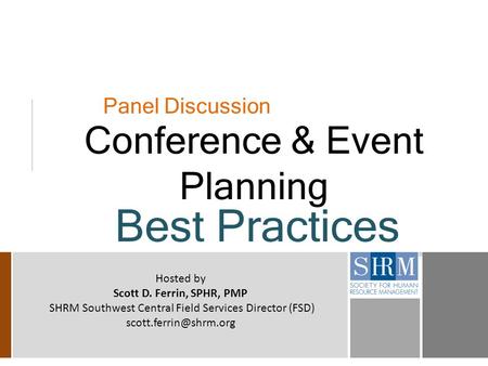 Panel Discussion Conference & Event Planning Best Practices Hosted by Scott D. Ferrin, SPHR, PMP SHRM Southwest Central Field Services Director (FSD)