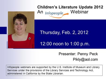 Children’s Literature Update 2012 An Webinar Presenter: Penny Peck Thursday, Feb. 2, 2012 12:00 noon to 1:00 p.m. Infopeople webinars are.