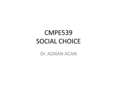 CMPE539 SOCIAL CHOICE Dr. ADNAN ACAN.