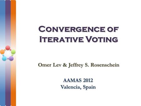 Convergence of Iterative Voting AAMAS 2012 Valencia, Spain Omer Lev & Jeffrey S. Rosenschein.