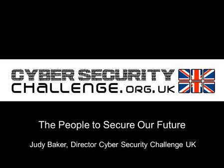 Judy Baker, Director Cyber Security Challenge UK The People to Secure Our Future.