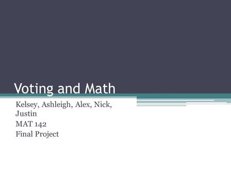 Voting and Math Kelsey, Ashleigh, Alex, Nick, Justin MAT 142 Final Project.
