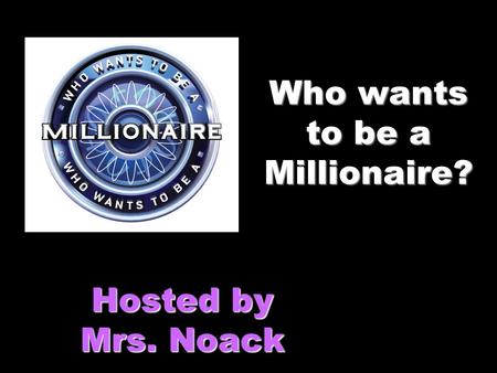 Who wants to be a Millionaire? Hosted by Mrs. Noack.