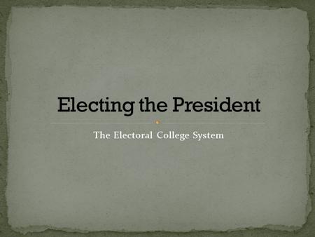 The Electoral College System. The Electoral College is a body of people (appointed by their state) who will elect the president and vice president of.