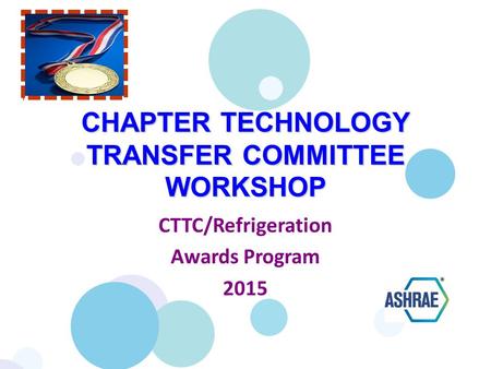 CHAPTER TECHNOLOGY TRANSFER COMMITTEE WORKSHOP CTTC/Refrigeration Awards Program 2015.