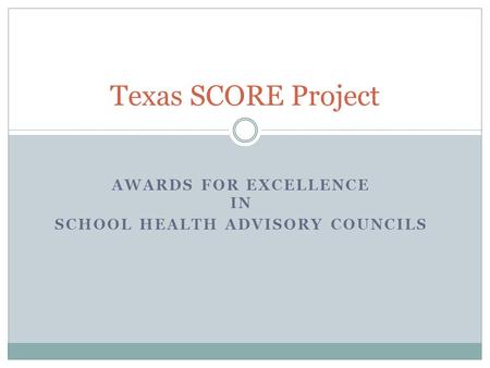 AWARDS FOR EXCELLENCE IN SCHOOL HEALTH ADVISORY COUNCILS Texas SCORE Project.