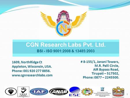 1 CGN Research Labs Pvt. Ltd. BSI - ISO 9001:2008 & 13485:2003 1609, NorthRidge Ct Appleton, Wisconsin, USA. Phone: 001 920 277 8856. www.cgnresearchlabs.com.