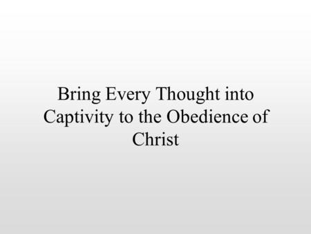 Bring Every Thought into Captivity to the Obedience of Christ.