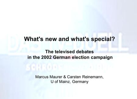 What's new and what's special? The televised debates in the 2002 German election campaign Marcus Maurer & Carsten Reinemann, U of Mainz, Germany.