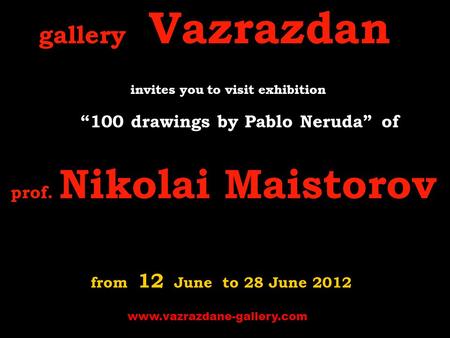 Gallery Vazrazdan invites you to visit exhibition “100 drawings by Pablo Neruda” o f prof. Nikolai Maistorov from 12 June to 28 June 2012 www.vazrazdane-gallery.com.
