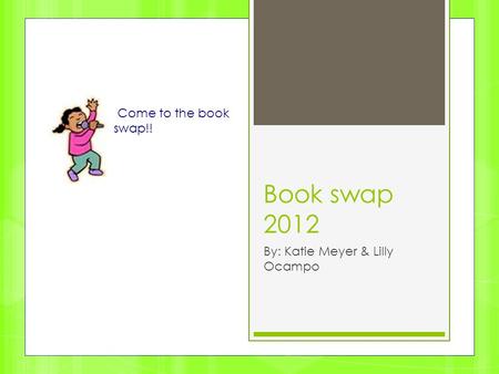 Book swap 2012 By: Katie Meyer & Lilly Ocampo Come to the book swap!!