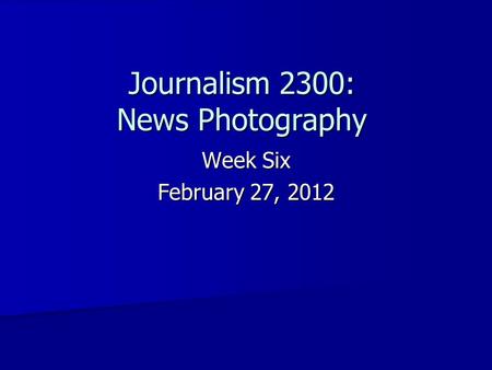Journalism 2300: News Photography Week Six February 27, 2012.