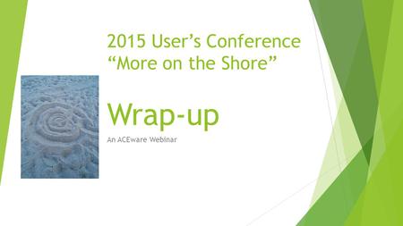 2015 User’s Conference “More on the Shore” Wrap-up An ACEware Webinar.