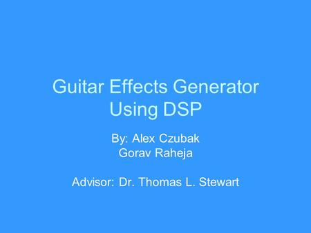 Guitar Effects Generator Using DSP By: Alex Czubak Gorav Raheja Advisor: Dr. Thomas L. Stewart.