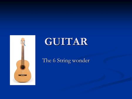 GUITAR The 6 String wonder. Index History Of Types Of Parts Of Future of Picks of Brands of.