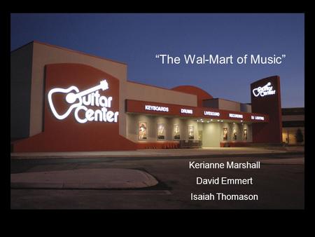 Kerianne Marshall David Emmert Isaiah Thomason “The Wal-Mart of Music”