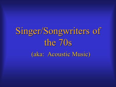 Singer/Songwriters of the 70s (aka: Acoustic Music)