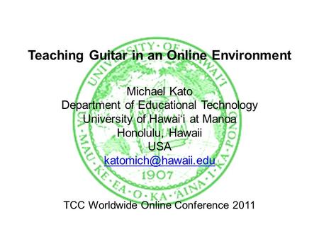 Teaching Guitar in an Online Environment Michael Kato Department of Educational Technology University of Hawai‘i at Manoa Honolulu, Hawaii USA