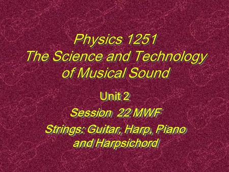Physics 1251 The Science and Technology of Musical Sound Unit 2 Session 22 MWF Strings: Guitar, Harp, Piano and Harpsichord Unit 2 Session 22 MWF Strings:
