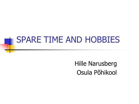 SPARE TIME AND HOBBIES Hille Narusberg Osula Põhikool.
