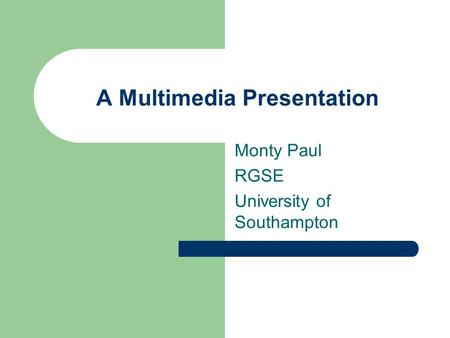 A Multimedia Presentation Monty Paul RGSE University of Southampton.