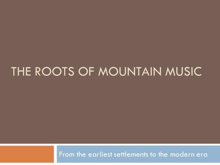 THE ROOTS OF MOUNTAIN MUSIC From the earliest settlements to the modern era.