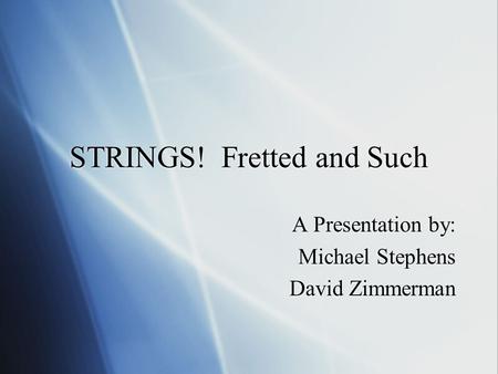 STRINGS! Fretted and Such A Presentation by: Michael Stephens David Zimmerman A Presentation by: Michael Stephens David Zimmerman.