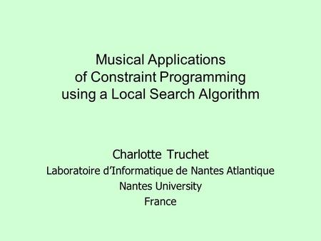 Musical Applications of Constraint Programming using a Local Search Algorithm Charlotte Truchet Laboratoire d’Informatique de Nantes Atlantique Nantes.