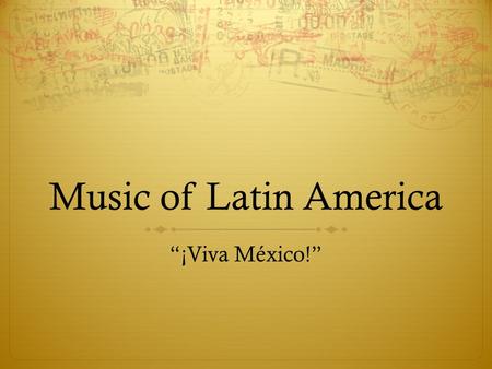 Music of Latin America “¡Viva México!”. In This Unit, We Will…  Explore the geography of areas with Latin American music  Explore the instruments used.