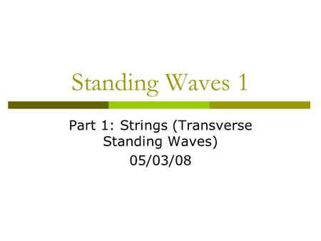Standing Waves 1 Part 1: Strings (Transverse Standing Waves) 05/03/08.