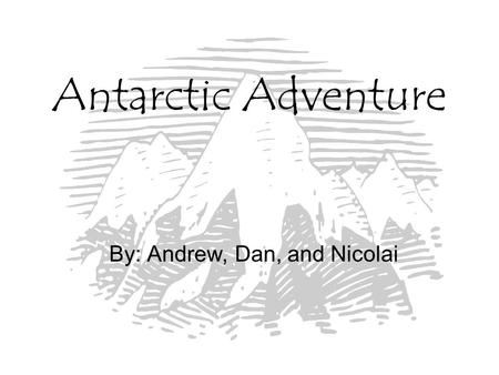 Antarctic Adventure By: Andrew, Dan, and Nicolai.