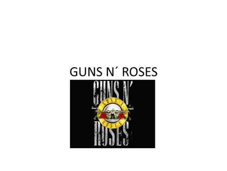 GUNS N´ ROSES. ABOUT  HARD ROCK  ORIGINALMEMBERS: 1.SLASH ( LEAD GUITAR) 2.AXL ROSE (SINGER) 3.IZZY STARDLIN (RHYTHM GUITARIST) 4.DUFF MCKAGAN (BAS.