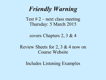 Friendly Warning Test # 2 – next class meeting Thursday: 5 March 2015 covers Chapters 2, 3 & 4 Review Sheets for 2, 3 & 4 now on Course Website Includes.