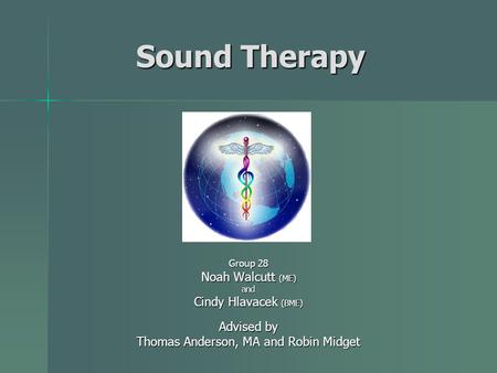 Sound Therapy Group 28 Noah Walcutt (ME) and Cindy Hlavacek (BME) Advised by Thomas Anderson, MA and Robin Midget.