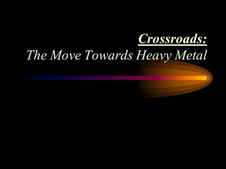 Crossroads: The Move Towards Heavy Metal Search for a Musical Identity Different from the Beatles Some British groups turned to the musical values and.
