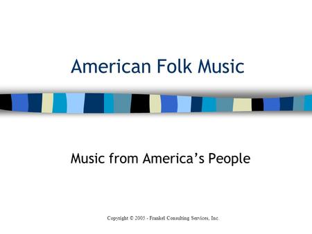 American Folk Music Music from America’s People Copyright © 2005 - Frankel Consulting Services, Inc.