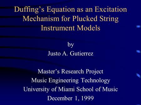 Duffing’s Equation as an Excitation Mechanism for Plucked String Instrument Models by Justo A. Gutierrez Master’s Research Project Music Engineering Technology.