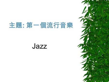 主題 : 第一個流行音樂 Jazz. 定義  Jazz: vt 使人更有精神更快點, n 活力精力.