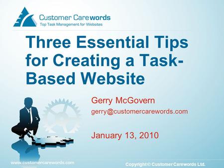 Copyright © Customer Carewords Ltd. Gerry McGovern January 13, 2010 Three Essential Tips for Creating a Task- Based Website.