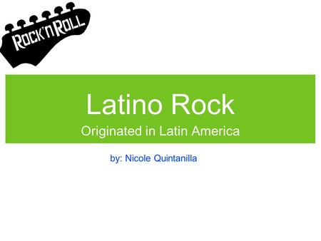 Latino Rock Originated in Latin America by: Nicole Quintanilla.