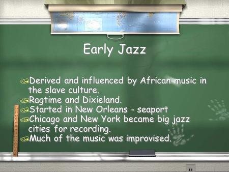 Early Jazz / Derived and influenced by African music in the slave culture. / Ragtime and Dixieland. / Started in New Orleans - seaport / Chicago and New.