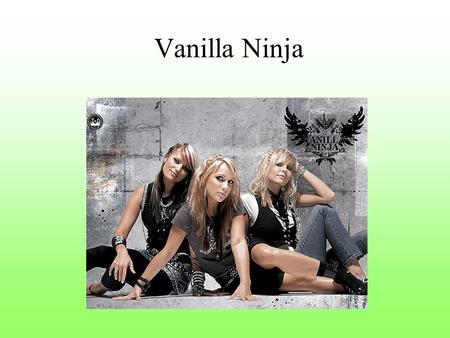 Vanilla Ninja. Vanilla Ninja is a three-piece Estonian girl band which has enjoyed chart success in a number of countries across Europe, especially in.