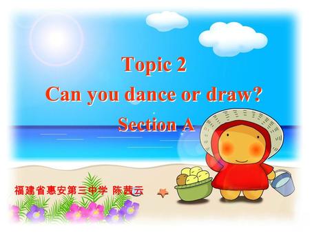 Topic 2 Can you dance or draw? Section A 福建省惠安第三中学 陈茜云.